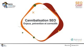 Marseille 2019#seocamp
Cannibalisation SEO
Enjeux, prévention et correctifs
 