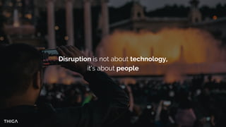 Disruption is not about technology,
it’s about people
 