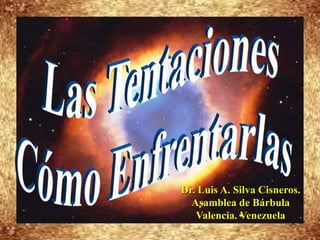 Las Tentaciones Cómo Enfrentarlas Dr. Luis A. Silva Cisneros.                                                         Asamblea de Bárbula                                                             Valencia. Venezuela 