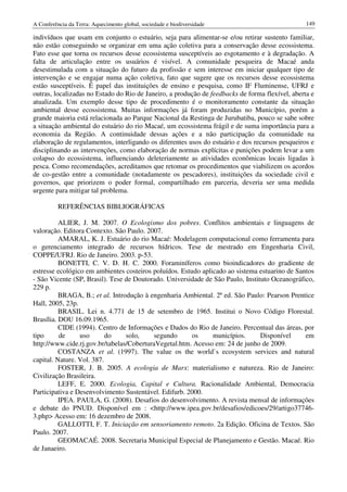 A Conferência da Terra: Aquecimento global, sociedade e biodiversidade                           149

indivíduos que usam em conjunto o estuário, seja para alimentar-se e/ou retirar sustento familiar,
não estão conseguindo se organizar em uma ação coletiva para a conservação desse ecossistema.
Fato esse que torna os recursos desse ecossistema susceptíveis ao esgotamento e à degradação. A
falta de articulação entre os usuários é visível. A comunidade pesqueira de Macaé anda
desestimulada com a situação do futuro da profissão e sem interesse em iniciar qualquer tipo de
intervenção e se engajar numa ação coletiva, fato que sugere que os recursos desse ecossistema
estão susceptíveis. É papel das instituições de ensino e pesquisa, como IF Fluminense, UFRJ e
outras, localizadas no Estado do Rio de Janeiro, a produção de feedbacks de forma flexível, aberta e
atualizada. Um exemplo desse tipo de procedimento é o monitoramento constante da situação
ambiental desse ecossistema. Muitas informações já foram produzidas no Município, porém a
grande maioria está relacionada ao Parque Nacional da Restinga de Jurubatiba, pouco se sabe sobre
a situação ambiental do estuário do rio Macaé, um ecossistema frágil e de suma importância para a
economia da Região. A continuidade dessas ações e a não participação da comunidade na
elaboração de regulamentos, interligando os diferentes usos do estuário e dos recursos pesqueiros e
disciplinando as intervenções, como elaboração de normas explícitas e punições podem levar a um
colapso do ecossistema, influenciando deleteriamente as atividades econômicas locais ligadas à
pesca. Como recomendações, acreditamos que retomar os procedimentos que viabilizem os acordos
de co-gestão entre a comunidade (notadamente os pescadores), instituições da sociedade civil e
governos, que priorizem o poder formal, compartilhado em parceria, deveria ser uma medida
urgente para mitigar tal problema.

          REFERÊNCIAS BIBLIOGRÁFICAS

          ALIER, J. M. 2007. O Ecologismo dos pobres. Conflitos ambientais e linguagens de
valoração. Editora Contexto. São Paulo. 2007.
          AMARAL, K. J. Estuário do rio Macaé: Modelagem computacional como ferramenta para
o gerenciamento integrado de recursos hídricos. Tese de mestrado em Engenharia Civil,
COPPE/UFRJ. Rio de Janeiro. 2003. p-53.
          BONETTI, C. V. D. H. C. 2000. Foraminíferos como bioindicadores do gradiente de
estresse ecológico em ambientes costeiros poluídos. Estudo aplicado ao sistema estuarino de Santos
- São Vicente (SP, Brasil). Tese de Doutorado. Universidade de São Paulo, Instituto Oceanográfico,
229 p.
          BRAGA, B.; et al. Introdução à engenharia Ambiental. 2ª ed. São Paulo: Pearson Prentice
Hall, 2005, 23p.
          BRASIL. Lei n. 4.771 de 15 de setembro de 1965. Institui o Novo Código Florestal.
Brasília. DOU 16.09.1965.
          CIDE (1994). Centro de Informações e Dados do Rio de Janeiro. Percentual das áreas, por
tipo      de     uso       do    solo,    segundo       os     municípios.      Disponível     em
http://www.cide.rj.gov.br/tabelas/CoberturaVegetal.htm. Acesso em: 24 de junho de 2009.
          COSTANZA et al. (1997). The value os the world`s ecosystem services and natural
capital. Nature. Vol. 387.
          FOSTER, J. B. 2005. A ecologia de Marx: materialismo e natureza. Rio de Janeiro:
Civilização Brasileira.
          LEFF, E. 2000. Ecologia, Capital e Cultura. Racionalidade Ambiental, Democracia
Participativa e Desenvolvimento Sustentável. Edifurb. 2000.
          IPEA. PAULA, G. (2008). Desafios do desenvolvimento. A revista mensal de informações
e debate do PNUD. Disponível em : <http://www.ipea.gov.br/desafios/edicoes/29/artigo37746-
3.php> Acesso em: 16 dezembro de 2008.
          GALLOTTI, F. T. Iniciação em sensoriamento remoto. 2a Edição. Oficina de Textos. São
Paulo. 2007.
          GEOMACAÉ. 2008. Secretaria Municipal Especial de Planejamento e Gestão. Macaé. Rio
de Janaeiro.
 