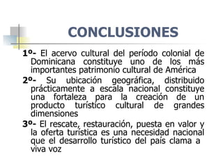 CONCLUSIONES <ul><li>1º-  El acervo cultural del período colonial de Dominicana constituye uno de los más importantes patr...