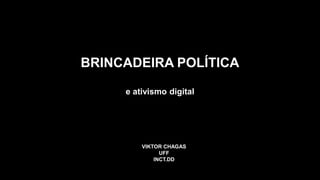 BRINCADEIRA POLÍTICA
e ativismo digital
VIKTOR CHAGAS
UFF
INCT.DD
 
