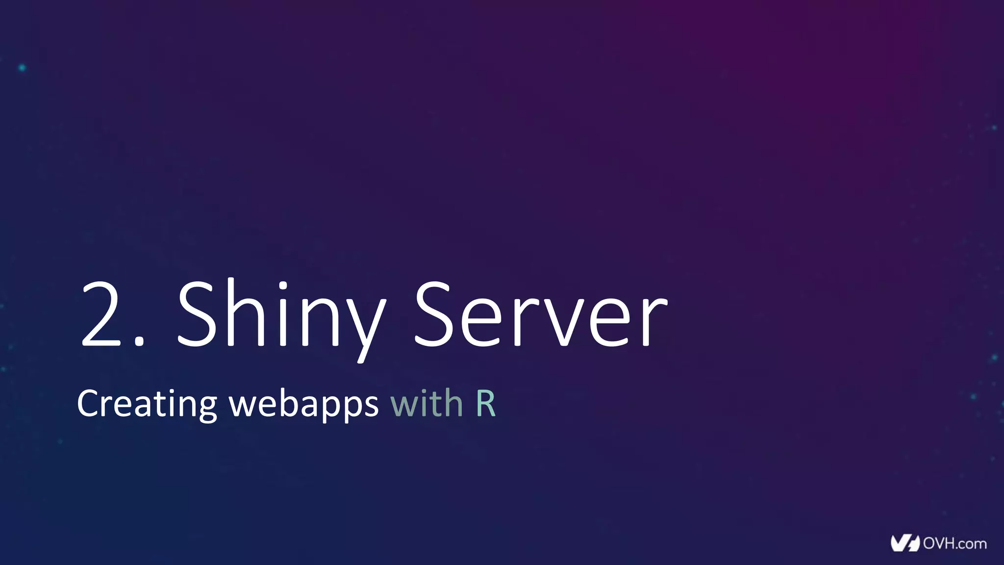 2. Shiny Server
Creating webapps with R
 