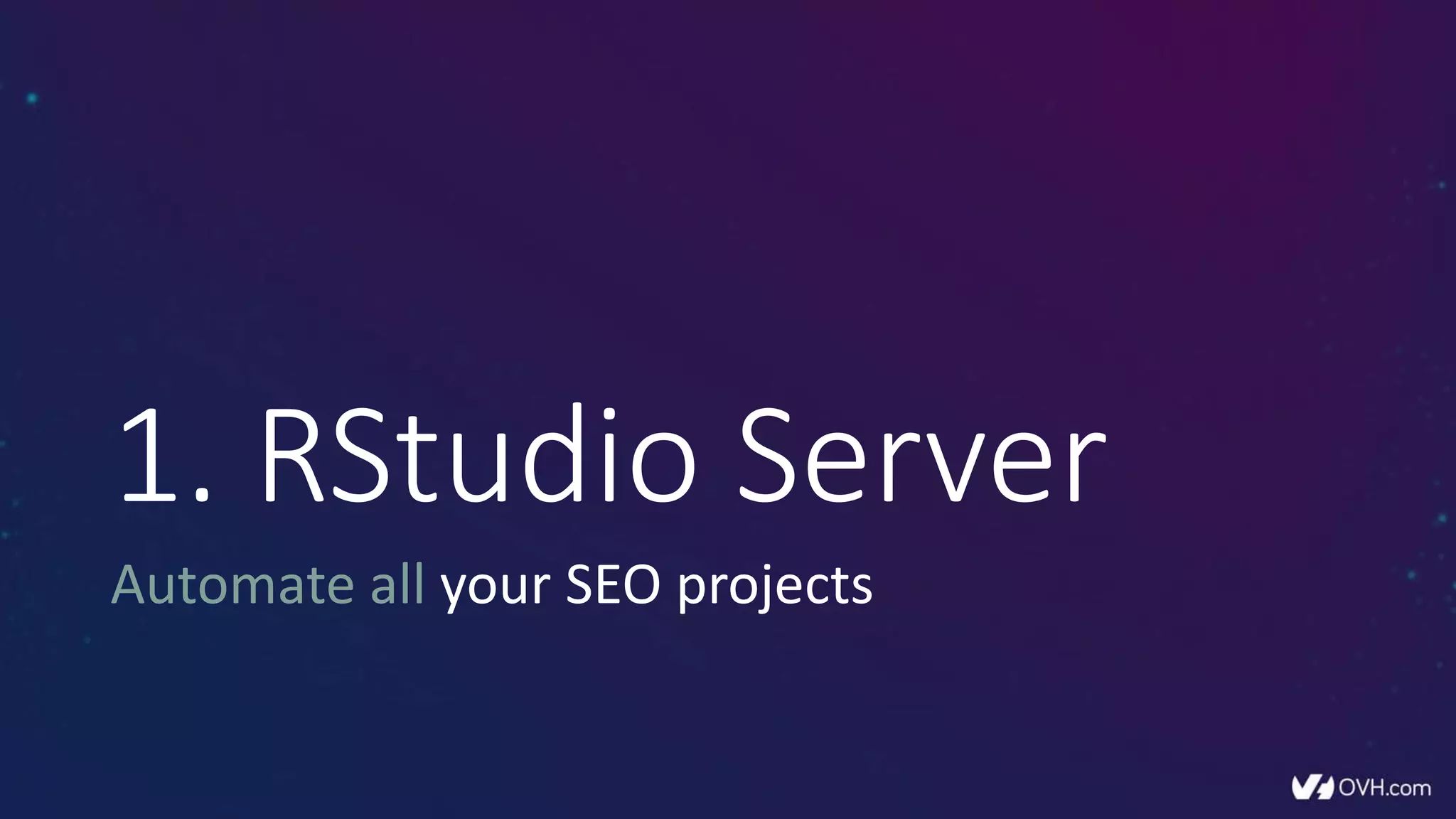 1. RStudio Server
Automate all your SEO projects
 
