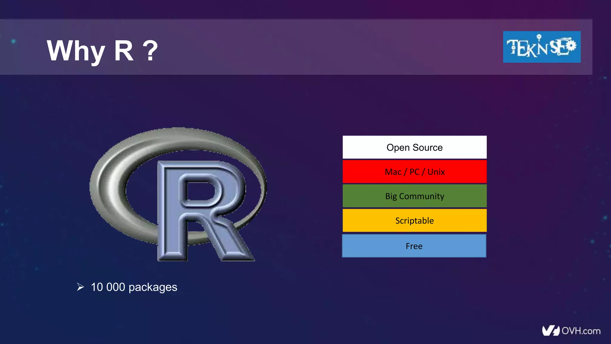 Why R ?
Scriptable
Big Community
Mac / PC / Unix
Open Source
Free
 10 000 packages
 