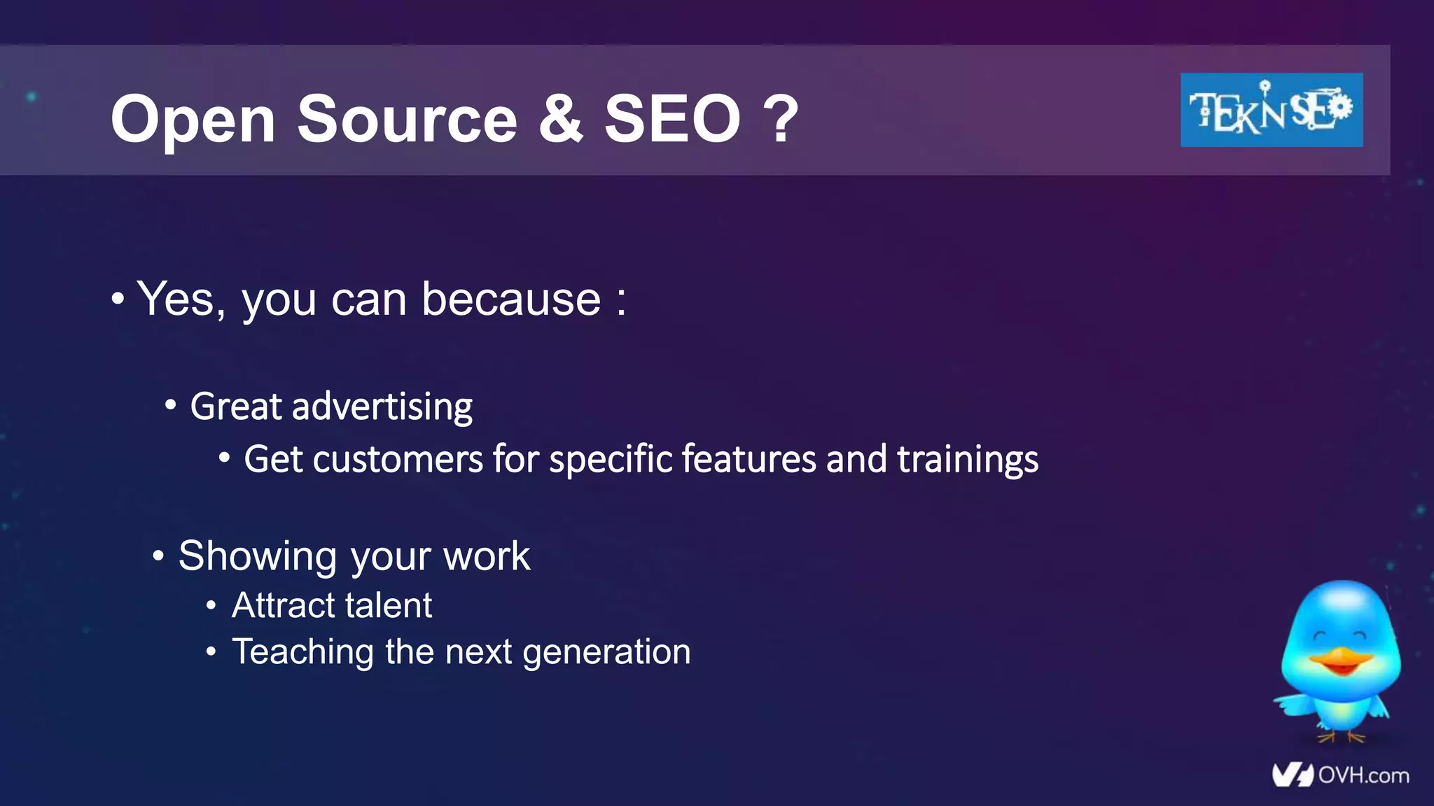 • Yes, you can because :
• Great advertising
• Get customers for specific features and trainings
Open Source & SEO ?
• Showing your work
• Attract talent
• Teaching the next generation
 