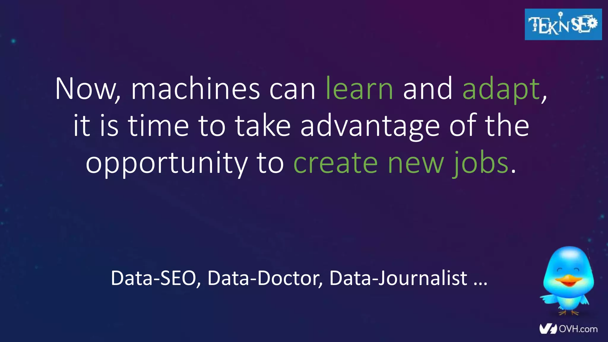 Now, machines can learn and adapt,
it is time to take advantage of the
opportunity to create new jobs.
Data-SEO, Data-Doctor, Data-Journalist …
 
