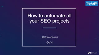 How to automate all
your SEO projects
@VincentTerrasi
OVH
 