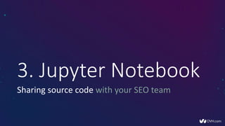 • https://github.com/voltek62/RNotebook-SEO
• Semantic Analysis for SEO
• Scraper for SEO
Jupyter Notebook Examples
 