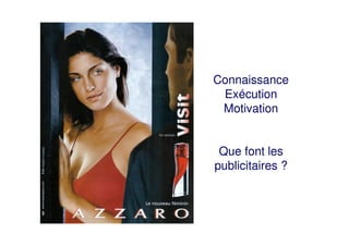Connaissance
Exécution
Motivation
Que font les
publicitaires ?
 