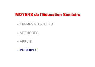 MOYENS de l’Education SanitaireMOYENS de l’Education Sanitaire
• THEMES EDUCATIFS
• METHODES
• APPUIS
• PRINCIPES
 