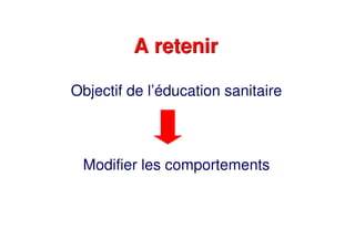 A retenirA retenir
Objectif de l’éducation sanitaire
Modifier les comportements
 