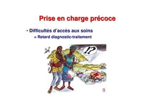 Prise en charge précocePrise en charge précoce
• Difficultés d’accès aux soins
= Retard diagnostic-traitement
 
