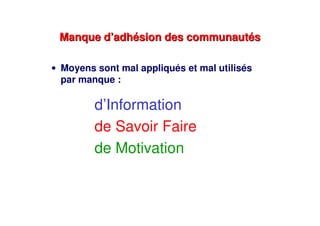 Manque d’adhésion des communautésManque d’adhésion des communautés
• Moyens sont mal appliqués et mal utilisés
par manque :
d’Information
de Savoir Faire
de Motivation
 
