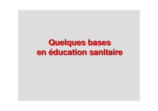 Quelques bases
en éducation sanitaire
Quelques bases
en éducation sanitaire
 