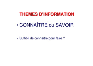 THEMES D’INFORMATIONTHEMES D’INFORMATION
• CONNAÎTRE ou SAVOIR
• Suffit-il de connaître pour faire ?
 