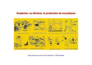 Empêcher, ou éliminer, la production de moustiquesEmpêcher, ou éliminer, la production de moustiques
Guide pratique de lutte contre le paludisme - DASS Mayotte
 