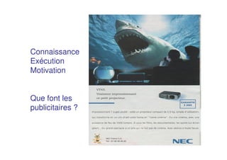 Connaissance
Exécution
Motivation
Que font les
publicitaires ?
 