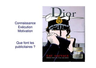 Connaissance
Exécution
Motivation
Que font les
publicitaires ?
 