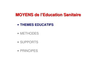 MOYENS de l’Education SanitaireMOYENS de l’Education Sanitaire
• THEMES EDUCATIFS
• METHODES
• SUPPORTS
• PRINCIPES
 