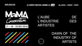 #MAMA18 By AMA – IMMF - FMPJ
L’AUBE DE
L’INDUSTRIE DES
ARTISTES
DAWN OF THE
INDUSTRY OF
ARTISTS
 