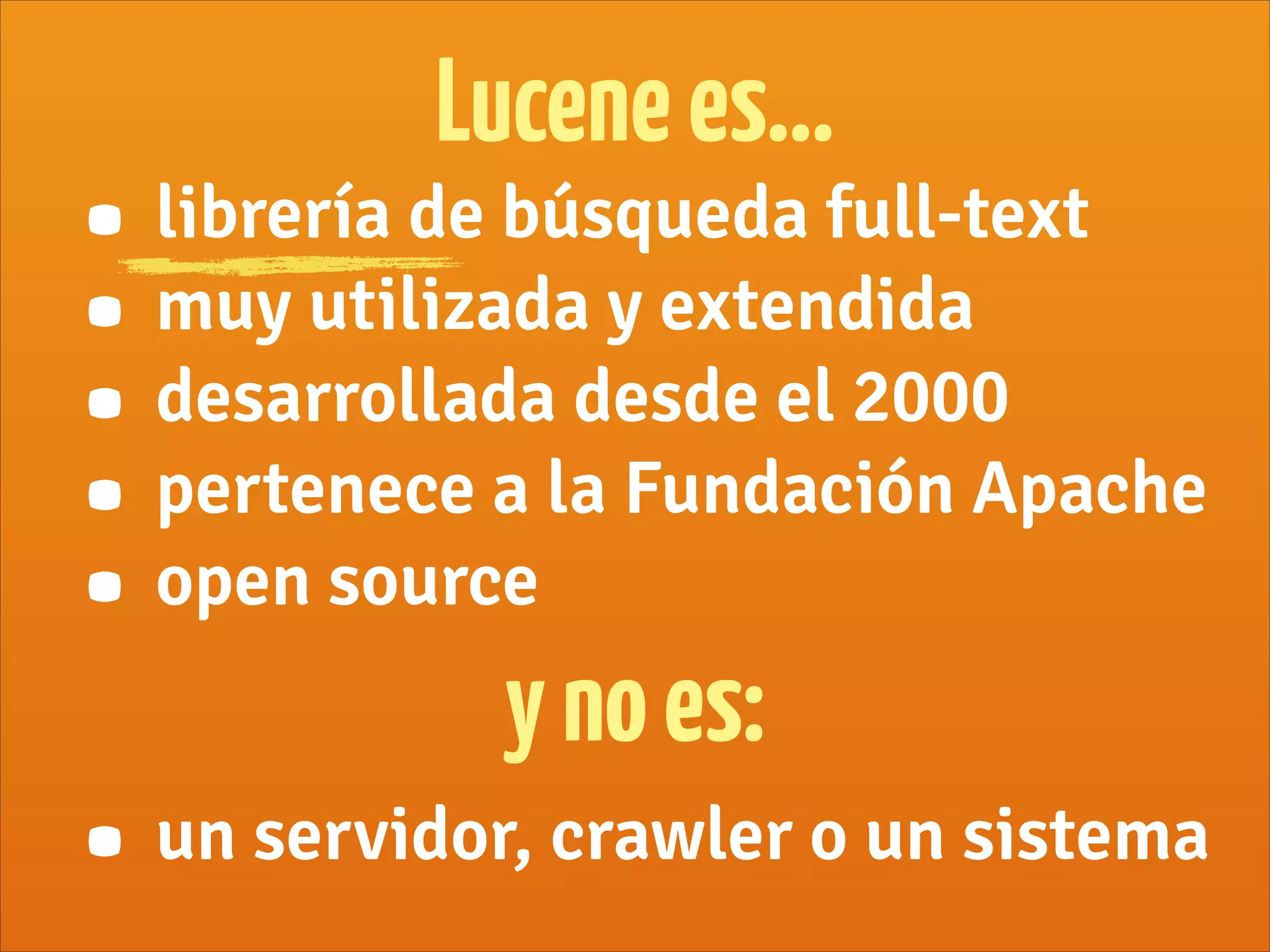 • librería de búsqueda full-text
• muy utilizada y extendida
• desarrollada desde el 2000
• pertenece a la Fundación Apache
• open source
Lucenees...
ynoes:
• un servidor, crawler o un sistema
 