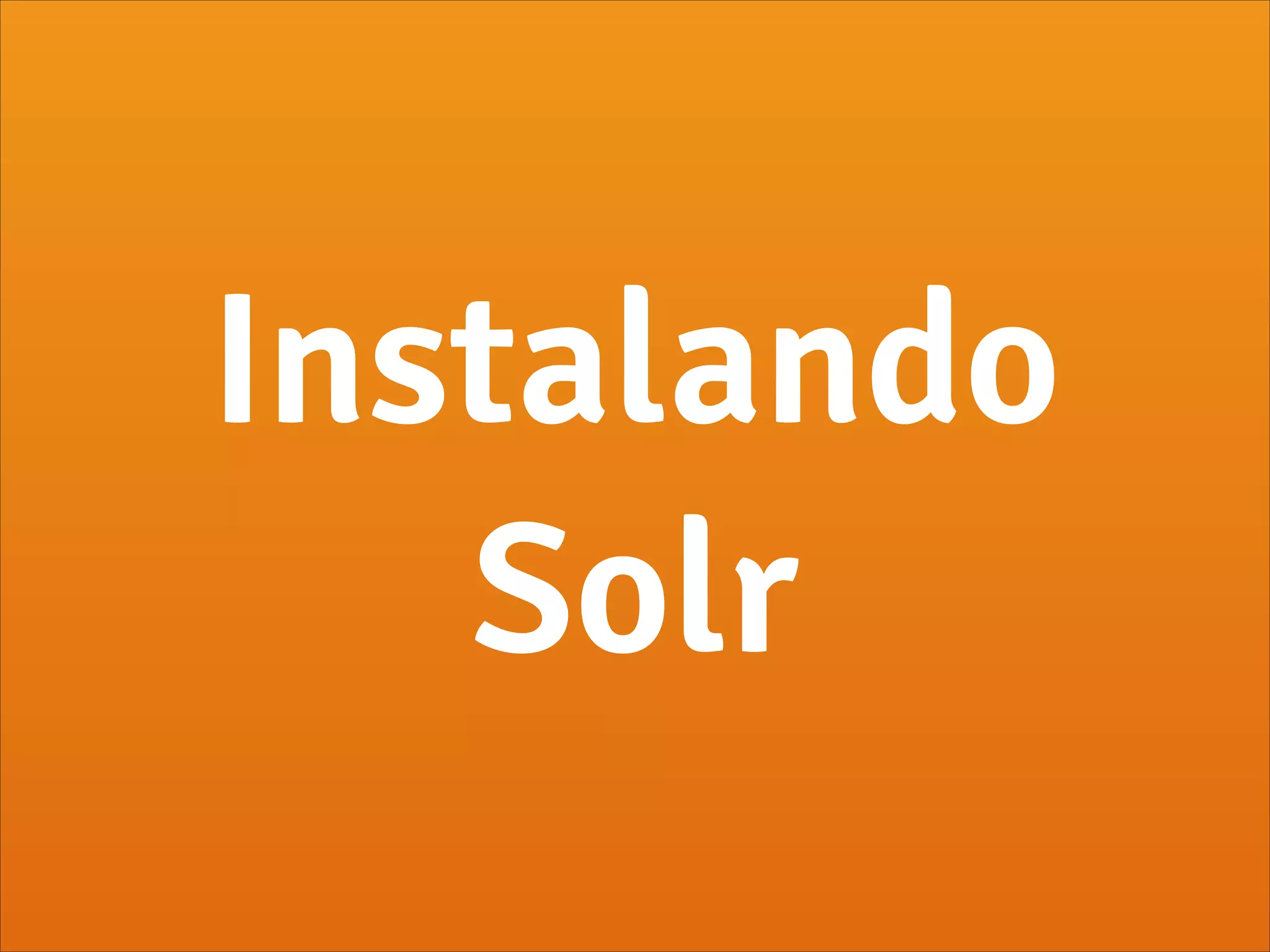 Instalando
Solr
 