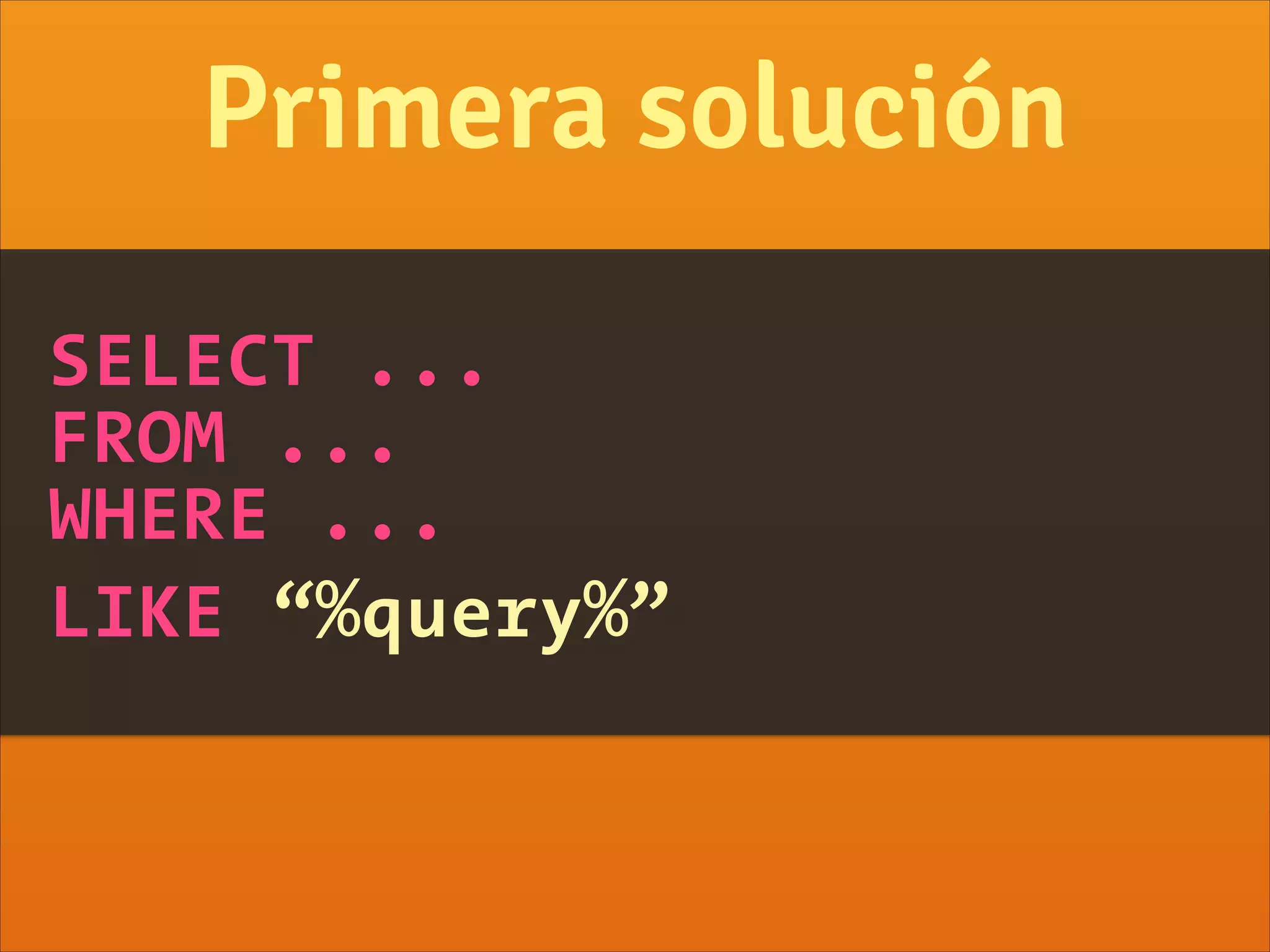 SELECT ...
FROM ...
WHERE ...
LIKE “%query%”
Primera solución
 