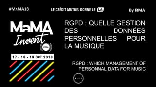 #MAMA18 By IRMA
RGPD : QUELLE GESTION
DES DONNÉES
PERSONNELLES POUR
LA MUSIQUE
RGPD : WHICH MANAGEMENT OF
PERSONNAL DATA FOR MUSIC
 