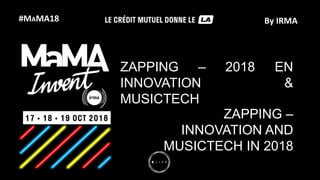 #MAMA18 By IRMA
ZAPPING – 2018 EN
INNOVATION &
MUSICTECH
ZAPPING –
INNOVATION AND
MUSICTECH IN 2018
 