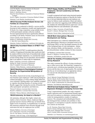 Lorin M. Mueller, American Institutes for Research
Amanda R. Shapiro, DCI Consulting
Hailey A. Herleman, Kenexa
Dana M. Glenn-Dunleavy, Association of American Medical
Colleges
Scott H. Oppler, Association of American Medical Colleges
Submitter: Lorin Mueller, lmueller@air.org
186-23 Success Profile Analyses Across Job
Families at a Corporation
This study was conducted to identify a success profile,
focusing on both competency models and organizational
fit facets, for a large corporation using multiple levels
of both participants and data collection methods.
Several organizational-fit facets significantly differed
according to job family. Potential causes are discussed.
Charles Gerhold, Scotts Miracle-Gro
Kathryn G. VanDixhorn, Wright State University
C. Barr Hill, Scotts Miracle-Gro
Submitter: Kathryn VanDixhorn, vandixhorn.2@wright.edu
186-24 Only Incumbent Raters in O*NET? Yes!
Oh No!
An evaluation of O*NET revealed questions about the
viability of imputing job descriptor data usually provided
by analysts (KSAs) on the basis of incumbent task ratings.
Examining multiple imputations, we conclude that imput-
ed and existing ratings are not equivalent, and incumbent
data is not superior to analyst data for imputations.
Philip T. Walmsley, University of Minnesota
Michael W. Natali, University of Minnesota
John P. Campbell, University of Minnesota
Submitter: Philip Walmsley, walmsley.phil@gmail.com
186-25 Reactions to Psychological Contract
Breaches: An Experimental Manipulation of
Severity
The effects of perceived severity of psychological con-
tract breaches upon employees’ LMX and psychological
contract perceptions, as well as taking charge behaviors,
were examined. Working adults were randomly assigned
to vignettes describing breaches of varying severity.
Results suggest that varying the severity of breaches did
affect participants’ perceptions and behaviors.
Theresa P. Atkinson, Louisiana State University
Russell A. Matthews, Louisiana State University
Submitter: Theresa Atkinson, tatkin5@tigers.lsu.edu
186-26 Autonomy: An Asset or a Burden?
Job autonomy, although often highly valued, also
implies a lack of structure. Hence, employees high in
personal need for structure (PNS) may not benefit from
higher levels of autonomy. As hypothesized, we showed
that autonomy predicted work outcomes through work
motivation but only for employees low in PNS.
Marjette Slijkhuis, University of Groningen
Eric F. Rietzschel, University of Groningen
Nico W. Van Yperen, University of Groningen
Submitter: Annet de Lange, a.h.de.lange@rug.nl
186-27 Happy, Healthy, and Productive
Employees: Servant Leadership and Needs
Fulfillment
A model is proposed and tested using structural equation
modeling and regression analyses to describe the media-
tion of servant leadership behaviors and employee out-
comes by follower needs satisfaction. Direct and indirect
effects were observed, suggesting needs fulfillment prima-
rily mediates the relationship between supervisors’ servant
leadership behaviors and subordinates’ job attitudes.
Kristin N. Saboe, University of South Florida
Russell E. Johnson, Michigan State University
Submitter: Kristin Saboe, ksaboe@mail.usf.edu
186-28 Work Interruptions: Measure
Development and Testing
Work interruptions are a relatively understudied work-
place phenomenon. Drawing on conceptual work by Jett
and George (2003), we have developed measures for each
of the 4 proposed types of work interruptions—distrac-
tions, intrusions, breaks, and discrepancies—as well as
provide preliminary validity evidence for these measures.
Jeff Muldoon, Louisiana State University
Russell A. Matthews, Louisiana State University
Submitter: Jeff Muldoon, jmuldo1@lsu.edu
186-29 The Viability of Crowdsourcing for
Survey Research
This study examined the efficacy of using crowdsourc-
ing to collect survey data. We found that, compared to a
university pool, crowdsourcing respondents were more
diverse and the data were of equal quality. We conclude
that the use of crowdsourcing is an appropriate alterna-
tive and provide ethical/practical guidelines for
researchers.
Tara S. Behrend, George Washington University
David J. Sharek, North Carolina State University
Adam W. Meade, North Carolina State University
Eric N. Wiebe, FridayInstitute for Educational Innovation
Submitter: Tara Behrend, behrend@gwu.edu
186-30 Survival Analysis Versus Traditional
Regression Strategies to Analyzing Turnover Data
Using 2 organizational samples, this study compared
logistic regression and Cox proportional hazards regres-
sion (survival analysis) as alternative statistical frame-
works for testing predictive models of employee
turnover. The conceptual and methodological factors
that distinguish these methods and contribute to their
divergence or convergence in specific selection-valida-
tion contexts are discussed.
Levi R. Nieminen, Wayne State University
Neal W. Schmitt, Michigan State University
Mark Zorzie, Michigan State University
John D. Arnold, Polaris Assessment Systems
Submitter: Levi Nieminen, levi.nieminen@gmail.com
2011 SIOP Conference Chicago, Illinois
122 Society for Industrial and Organizational Psychology, Inc.
FridayPM
 