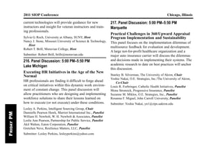 current technologies will provide guidance for new
instructors and insight for veteran instructors and train-
ing professionals.
Sylvia G. Roch, University at Albany, SUNY, Host
Nancy J. Stone, Missouri University of Science & Technology,
Host
Robert T. Brill, Moravian College, Host
Submitter: Robert Brill, brillr@moravian.edu
216. Panel Discussion: 5:00 PM–5:50 PM
Lake Michigan
Executing HR Initiatives in the Age of the New
Normal
HR professionals are finding it difficult to forge ahead
on critical initiatives within this dynamic work environ-
ment of constant change. This panel discussion will
allow practitioners who are designing and implementing
workforce solutions to share their lessons learned on
how to execute (or not execute) under these conditions.
Lesley A. Perkins, Intelligent Sourcing Group, Chair
Dannielle Pearson Hawk, Marriot International Inc., Panelist
William H. Newbolt, W. H. Newbolt & Associates, Panelist
Leslie Ann Pearson, Partnership for Public Service, Panelist
Akil Walton, Eaton Corporation, Panelist
Gretchen Neve, Resilience Matters, LLC, Panelist
Submitter: Lesley Perkins, lesleyperkins@yahoo.com
217. Panel Discussion: 5:00 PM–5:50 PM
Marquette
Practical Challenges in 360/Upward Appraisal
Program Implementation and Sustainability
This panel focuses on the implementation dilemmas of
multisource feedback for evaluation and development.
A large not-for-profit healthcare organization and a
major auto insurance carrier will discuss the dilemmas
and decisions made in implementing their systems. The
academic research to date on best practices will anchor
this discussion.
Stanley B. Silverman, The University of Akron, Chair
Yoshie Nakai, O.E. Strategies, Inc./The University of Akron,
Co-Chair
Louis R. Forbringer, Catholic Health Initiatives, Panelist
Mona Stronsick, Progressive Insurance, Panelist
Suzanne M. Miklos, O.E. Strategies, Inc., Panelist
Rosanna F. Miguel, John Carroll University, Panelist
Submitter: Yoshie Nakai, yn1@zips.uakron.edu
2011 SIOP Conference Chicago, Illinois
136 Society for Industrial and Organizational Psychology, Inc.
FridayPM
 
