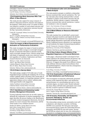 2011 SIOP Conference Chicago, Illinois
114 Society for Industrial and Organizational Psychology, Inc.
FridayPM
Christopher T. Huynh, University of Houston
Kori Callison, University of Houston
Lisa M. Penney, University of Houston
Submitter: Kori Callison, koricallison@gmail.com
170-8 Explaining Work Outcomes With Trait
Affect: A New Measure
This study provides support for using a measure of
affective disposition based for selection and employee
development. TAM, based on the V-A model of affect,
was related to a number of work-related outcomes and
explained variation in organization outcomes beyond
the Big 5 personality dimensions.
Caitlin M. Cavanaugh, Indiana University-Purdue University,
Indianapolis
David E. Caughlin, Portland State University
Dennis J. Devine, Indiana University-Purdue University
Indianapolis
Submitter: Caitlin Cavanaugh, ccavanaugh2009@gmail.com
170-9 The Impact of Mood Pleasantness and
Activation on Performance Evaluations
This study investigates the impact of mood on perform-
ance ratings of either average or overweight managers.
Results revealed that individuals in pleasant moods
rated overweight managers lower, whereas ratings from
individuals in unpleasant moods were relatively consis-
tent regardless of condition. Implications and future
research directions are discussed.
Malissa A. Clark, Auburn University
Anne C. Bal, Wayne State University
Ludmila Zhdanova, Wayne State University
Boris B. Baltes, Wayne State University
Submitter: Malissa Clark, clarkm@auburn.edu
170-10 Pride in Service Work
This study among a sample of 143 clerks uses a 3-week
longitudinal design examining the mediating role of service
workers’ authentic pride on the basis of the current state of
emotional labor research. It is found that customers’ service
appreciation enhances service workers’ authentic pride,
which again benefits work engagement.
Andrea Fischbach, German Police University
Catharina Decker, German Police University
Submitter: Catharina Decker, catharina.decker@dhpol.de
170-11 Identifying and Assessing Leader
Emotion Management Dimensions
Existing leadership frameworks do not fully capture or
delineate the components of emotion management. This
paper describes the process leading to the identification
of 8 leader emotion-management dimensions, the devel-
opment of a tool to measure these dimensions, and the
initial results of our validation process.
Heather M. Mullins, George Mason University
Kate LaPort, George Mason University
Eric Weis, George Mason University
Gia Dirosa, George Mason University
Submitter: Gia DiRosa, gia.dirosa@gmail.com
170-12 Emotional Labor and Job Satisfaction:
A Meta-Analysis
This meta-analysis attempts to establish a relationship
between emotional labor and job satisfaction. The “act-
ing” that takes place during emotional labor is found
correlated to negative work-related outcomes like job
satisfaction. Results indicate a negative relationship
between emotional labor and job satisfaction. A poten-
tial moderator is also investigated.
Cara L. Fay, University of Texas at Arlington
Submitter: Cara Fay, cara.fay@mavs.uta.edu
170-13 Mood Effects on Resource Allocation
Decisions
This study examines how an individual’s current mood
interacts with project incentives and impacts the decision
to allocate additional resources to an ongoing project.
Results indicate that positive mood states increase the like-
lihood of additional resource allocation to an ongoing proj-
ect and moderates the impact of projected payout patterns.
Lisa M. Victoravich, University of Denver
Paul Harvey, University of New Hampshire
Submitter: Paul Harvey, paul.harvey@unh.edu
170-14 How Culture Shapes Effects of Up-
Regulated Happiness on Prosocial Behaviors
In this paper, a theoretical model is developed of how
culture influences the relation between one person’s up-
regulated happiness and another person’s prosocial
behaviors. It suggests that people from different cultures
make different inferences about trustworthiness from
up-regulated happiness, which in turn has consequences
for prosocial behaviors.
Ivona Hideg, University of Toronto
Submitter: Ivona Hideg, ivona.hideg07@rotman.utoronto.ca
170-15 An Examination of Subliminal Influence
on Task Satisfaction and Performance
This investigation revealed that subliminally presented
emotion words impacted felt affect, task satisfaction,
and performance on a proofreading task and, to a less
consistent degree, on creative tasks. Results indicated
that these effects still held when participants were aware
that they would be exposed to subliminal stimuli.
Xiaoxiao Hu, George Mason University
Seth A. Kaplan, George Mason University
Submitter: Xiaoxiao Hu, xiaoxiaohu.pku@gmail.com
170-16 Income, Personality, and Subjective
Economic Well-Being: Genetic and
Environmental Influences
The relationships among income, personality (core self-
evaluations), and subjective economic well-being
(SEWB) were examined. We find genes and unique
environmental factors explain the relationship between
personality and SEWB for men and women. Income
and SEWB are related only for men; this relationship is
due purely to overlapping unique environmental factors.
 