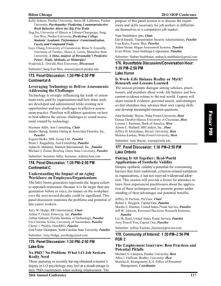 Kelly Scherer, Purdue University, James M. LeBreton, Purdue
University, Psychopathy: Predicting Counterproductive
Work Behavior Above the Big Five Traits
Jing Jin, University of Illinois at Urbana-Champaign, Sang
Eun Woo, Purdue University, Predicting College
Students’ Academic Performance: Contextualization,
Facets, and Compound Traits
Luye Chang, University of Connecticut, Brian S. Connelly,
University of Toronto, Alexis A. Geeza, Montclair State
University, A Meta-Analysis of Personality’s Predictive
Power: Traits, Methods, or Metatraits?
Frederick L. Oswald, Rice University, Discussant
Submitter: Sang Eun Woo, sewoo@psych.purdue.edu
173. Panel Discussion: 1:30 PM–2:50 PM
Continental A
Leveraging Technology to Deliver Assessments:
Addressing the Challenges
Technology is strongly influencing the kinds of assess-
ment tools used by organizations and how these tools
are developed and administered while creating new
opportunities and new challenges to effective assess-
ment practice. Panelists will address questions on how
to best address the serious challenges to sound assess-
ment created by technology.
Seymour Adler, Aon Consulting, Chair
Sandra Hartog, Sandra Hartog & Associates/Fenestra, Inc,
Panelist
Eugene Burke, SHL Group Ltd., Panelist
Brian J. Ruggeberg, Aon Consulting, Panelist
Adam B. Malamut, Marriott International, Inc., Panelist
Michael J. Zickar, Bowling Green State University, Panelist
Submitter: Seymour Adler, Seymour_Adler@Aon.com
174. Panel Discussion: 1:30 PM–2:50 PM
Continental C
Understanding the Impact of an Aging
Workforce on Employees/Organizations
The baby boom generation represents the largest cohort
to approach retirement. Because it is far larger than any
generation before or since, its impact on the workplace
over the next several decades could be significant. This
panel discussion examines the problems and potential of
late career workers.
Jerry W. Hedge, RTI International, Chair
Arlene P. Green, Frito-Lay, Inc, Panelist
Arthur Gutman, Florida Institute of Technology, Panelist
Ute-Christine Klehe, University of Amsterdam, Panelist
Cheryl J. Paullin, HumRRO, Panelist
Lori Foster Thompson, North Carolina State University, Panelist
Submitter: Jerry Hedge, jerwhedge@aol.com
175. Panel Discussion: 1:30 PM–2:50 PM
Lake Erie
No PhD? No Problem. What I-O Job Seekers
Really Need
Those pursuing or recently having obtained a master’s
degree in I-O psychology may feel at a disadvantage to
their PhD counterparts when seeking employment. The
purpose of this panel session is to discuss the experi-
ences and skills necessary for job seekers to differenti-
ate themselves in a competitive job market.
Nate Studebaker, pan, Chair
David Hamill, Transportation Security Administration, Panelist
Ivan Kulis, Fannie Mae, Panelist
Adam Vassar, Hogan Assessment Systems, Panelist
Evan White, Sears Holdings Corporation, Panelist
Submitter: Nathan Studebaker, nathan.k.studebaker@gmail.com
176. Roundtable Discussion/Conversation Hour:
1:30 PM–2:50 PM
Lake Huron
Is Work–Life Balance Reality or Myth?
Research and Lessons Learned
The session prompts dialogue among scholars, practi-
tioners, and members about work–life balance and how
current evidence relates to the real world. Experts will
share research evidence, personal stories, and strategies
so that attendees may advance their own coping skills
and develop meaningful research questions.
Julie Holliday Wayne, Wake Forest University, Host
Donna Chrobot-Mason, University of Cincinnati, Host
Lorrina J. Eastman, Bank of America, Host
Alison C. Mallard, HRCatalyst, Inc., Host
Jeffrey H. Greenhaus, Drexel University, Host
Melenie Lankau, Wake Forest University, Host
Submitter: Julie Wayne, waynej@wfu.edu
177. Panel Discussion: 1:30 PM–2:50 PM
Lake Ontario
Putting It All Together: Real-World
Applications of Synthetic Validity
Despite synthetic validity’s potential for overcoming
barriers that limit traditional, criterion-related validation
in organizations, it has not enjoyed widespread adop-
tion. This session will provide a forum for attendees to
learn from experienced practitioners about the applica-
tion of these techniques and to promote greater under-
standing of their advantages and potential benefits.
Jeffrey D. Facteau, PreVisor, Chair
Robert I. Driggers, Capital One, Panelist
Martha E. Hennen, United States Postal Service, Panelist
Jeff W. Johnson, Personnel Decisions Research Institutes,
Panelist
Lia M. Reed, United States Postal Service, Panelist
Amy Powell Yost, Capital One, Panelist
Submitter: Jeffrey Facteau, jfacteau@previsor.com
178. Community of Interest: 1:30 PM–2:50 PM
PDR 2
The Employment Interview: Best Practices and
Potential Pitfalls
Michael A. Campion, Purdue University, Host
Allen I. Huffcutt, Bradley University, Host
Matisha D. Montgomery, U.S. Office of Personnel
Management, Coordinator
Hilton Chicago 2011 SIOP Conference
26th Annual Conference 117
FridayPM
 