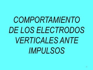 COMPORTAMIENTO
DE LOS ELECTRODOS
VERTICALES ANTE
IMPULSOS
21
 