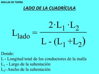 MALLAS DE TIERRA
52
LADO DE LA CUADRÍCULA
Donde:
L - Longitud total de los conductores de la malla
L1 - Largo de la subestación
L2- Ancho de la subestación
Llado =
2·L1 ·L2
L - (L1 +L2)
 