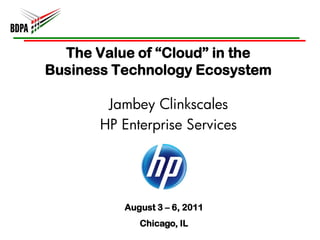 The Value of “Cloud” in the
Business Technology Ecosystem

        Jambey Clinkscales
       HP Enterprise Services




          August 3 – 6, 2011
             Chicago, IL
 