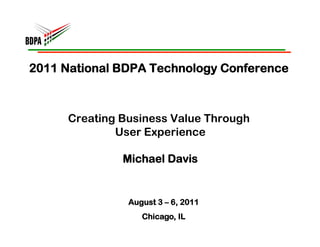 2011 National BDPA Technology Conference



     Creating Business Value Through
             User Experience

              Michael Davis


               August 3 – 6, 2011
                  Chicago, IL
 