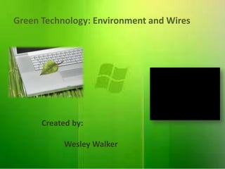 Green Technology: Environment and Wires




      Created by:

           Wesley Walker
 