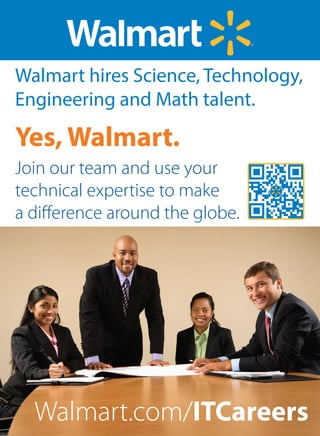 Yes, Walmart.
Walmart hires Science, Technology,
Engineering and Math talent.
Join our team and use your
technical expertise to make
a diﬀerence around the globe.
Walmart.com/ITCareers
 