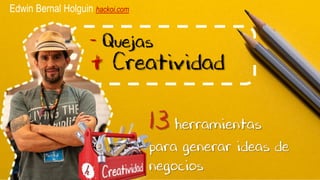 - Quejas
+ Creatividad
13 herramientas
para generar ideas de
negocios
Edwin Bernal Holguin hackoi.com
 