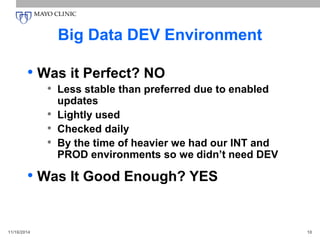 Big Data DEV Environment
• Was it Perfect? NO
• Less stable than preferred due to enabled
updates
• Lightly used
• Checked daily
• By the time of heavier we had our INT and
PROD environments so we didn’t need DEV
• Was It Good Enough? YES
11/16/2014 10
 