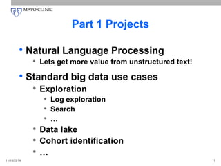 Part 1 Projects
• Natural Language Processing
• Lets get more value from unstructured text!
• Standard big data use cases
• Exploration
• Log exploration
• Search
• …
• Data lake
• Cohort identification
• …
11/16/2014 17
 