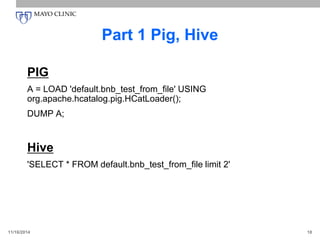 Part 1 Pig, Hive
PIG
A = LOAD 'default.bnb_test_from_file' USING
org.apache.hcatalog.pig.HCatLoader();
DUMP A;
Hive
'SELECT * FROM default.bnb_test_from_file limit 2'
11/16/2014 18
 