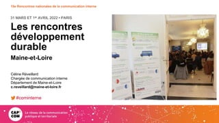 31 MARS ET 1er AVRIL 2022 • PARIS
15e Rencontres nationales de la communication interne
Les rencontres
développement
durable
Maine-et-Loire
Céline Réveillard
Chargée de communication interne
Département de Maine-et-Loire
c.reveillard@maine-et-loire.fr
#cominterne
 
