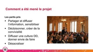 Les partis pris
 Partager et diffuser
l’information, sensibiliser
 Décloisonner, créer de la
convivialité
 Diffuser une culture DD,
donner envie de faire
 Désacraliser
Comment a été mené le projet
 