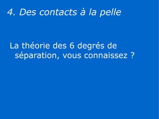 4. Des contacts à la pelle


La théorie des 6 degrés de
 séparation, vous connaissez ?
 