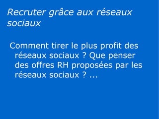 Recruter grâce aux réseaux
sociaux

Comment tirer le plus profit des
 réseaux sociaux ? Que penser
 des offres RH proposées par les
 réseaux sociaux ? ...
 