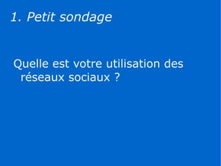 1. Petit sondage


Quelle est votre utilisation des
 réseaux sociaux ?
 
