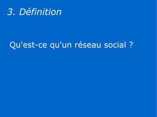 3. Définition


Qu'est-ce qu'un réseau social ?
 